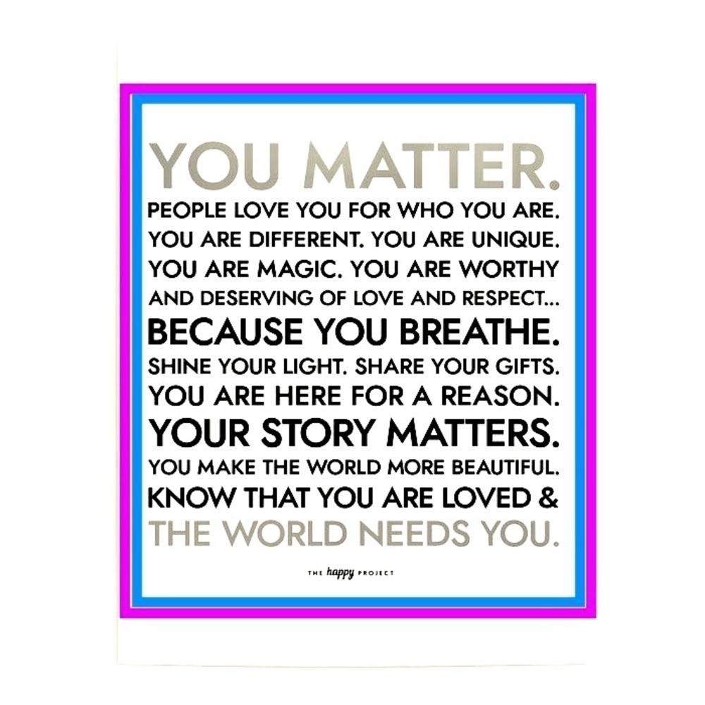 Always remember that you aren’t alone — life can be hard but YOU MATTER!